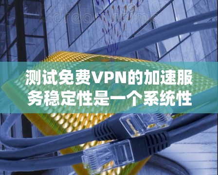 测试免费VPN的加速服务稳定性是一个系统性的过程,涉及多个步骤和注意事项。以下是详细的步骤指南,帮助您系统地进行测试 测试免费VPN的加速服务稳定性是一个系统性的过程,涉及多个步骤和注意事项。以下是详细的步骤指南,帮助您系统地进行测试