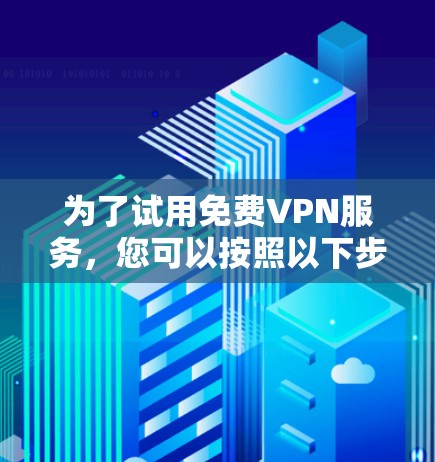 为了试用免费VPN服务,您可以按照以下步骤进行 为了试用免费VPN服务,您可以按照以下步骤进行