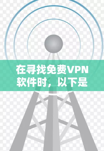 在寻找免费VPN软件时，以下是一个有条理的指南，帮助你找到适合的解决方案