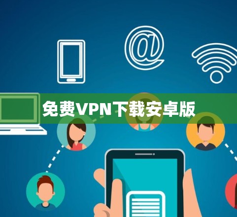 免费VPN下载安卓版 免费VPN下载安卓版