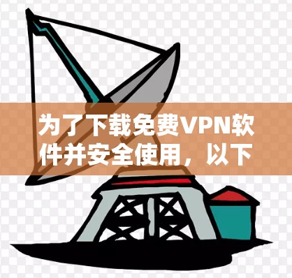 为了下载免费VPN软件并安全使用,以下是一个清晰的步骤指南 为了下载免费VPN软件并安全使用,以下是一个清晰的步骤指南