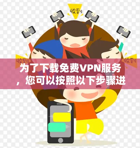 为了下载免费VPN服务,您可以按照以下步骤进行操作 为了下载免费VPN服务,您可以按照以下步骤进行操作