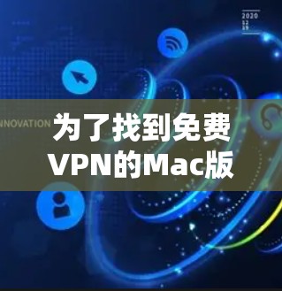 为了找到免费VPN的Mac版官网,您可以按照以下步骤进行 为了找到免费VPN的Mac版官网,您可以按照以下步骤进行