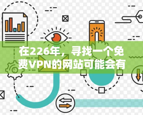 在226年,寻找一个免费VPN的网站可能会有所不同。以下是一些推荐的免费VPN网站,供你参考 在226年,寻找一个免费VPN的网站可能会有所不同。以下是一些推荐的免费VPN网站,供你参考