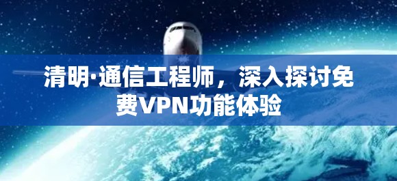 清明·通信工程师,深入探讨免费VPN功能体验 清明·通信工程师,深入探讨免费VPN功能体验