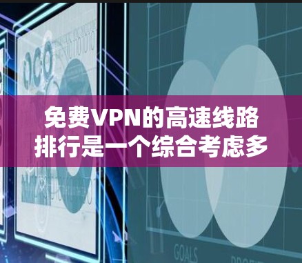 免费VPN的高速线路排行是一个综合考虑多个因素的决策过程。以下是根据不同平台的特点和功能，对免费VPN高速线路进行的分类和推荐
