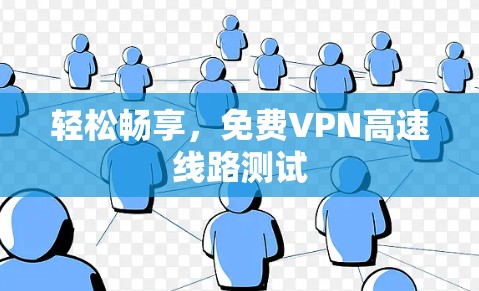 轻松畅享,免费VPN高速线路测试 轻松畅享,免费VPN高速线路测试