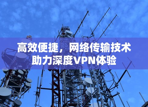 高效便捷,网络传输技术助力深度VPN体验 高效便捷,网络传输技术助力深度VPN体验