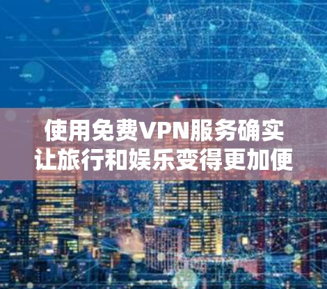 使用免费VPN服务确实让旅行和娱乐变得更加便利,但也需要根据自己的需求和安全情况来选择合适的平台。以下是一些关于免费VPN体验的详细分析 使用免费VPN服务确实让旅行和娱乐变得更加便利,但也需要根据自己的需求和安全情况来选择合适的平台。以下是一些关于免费VPN体验的详细分析