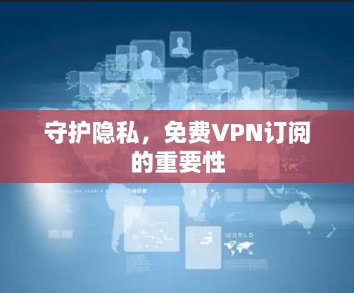 守护隐私,免费VPN订阅的重要性 守护隐私,免费VPN订阅的重要性