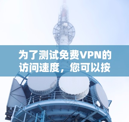 为了测试免费VPN的访问速度,您可以按照以下步骤进行 为了测试免费VPN的访问速度,您可以按照以下步骤进行
