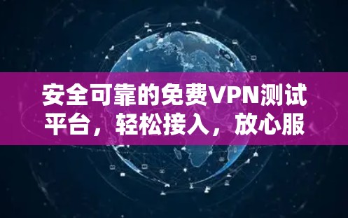安全可靠的免费VPN测试平台，轻松接入，放心服务