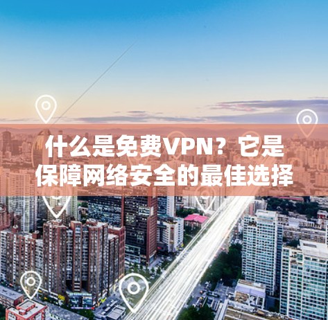 什么是免费VPN?它是保障网络安全的最佳选择! 什么是免费VPN?它是保障网络安全的最佳选择!