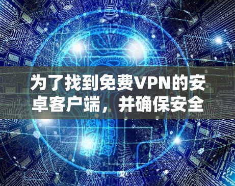 为了找到免费VPN的安卓客户端,并确保安全,以下是详细的步骤指南 为了找到免费VPN的安卓客户端,并确保安全,以下是详细的步骤指南