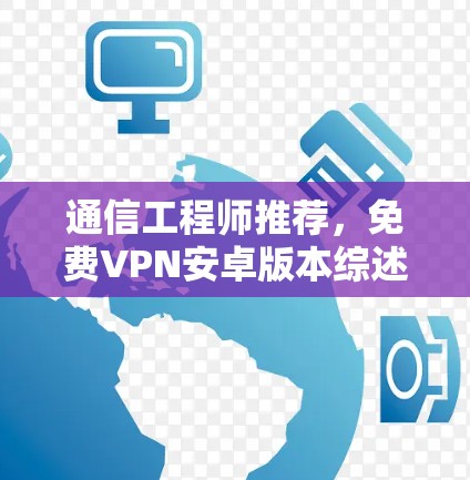 通信工程师推荐，免费VPN安卓版本综述