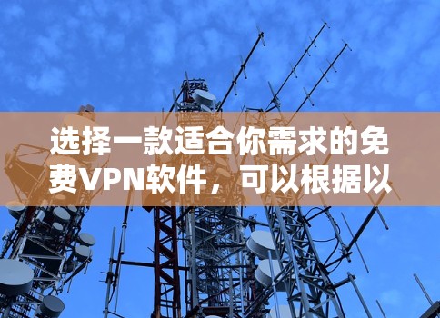 选择一款适合你需求的免费VPN软件,可以根据以下步骤进行评估和选择 选择一款适合你需求的免费VPN软件,可以根据以下步骤进行评估和选择