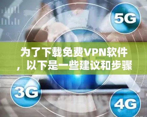 为了下载免费VPN软件,以下是一些建议和步骤 为了下载免费VPN软件,以下是一些建议和步骤