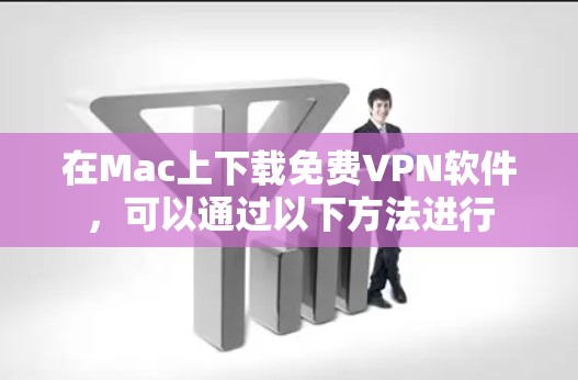 在Mac上下载免费VPN软件，可以通过以下方法进行