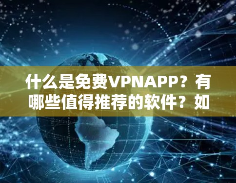 什么是免费VPNAPP?有哪些值得推荐的软件?如何选择好的VPNAPP?注意事项和使用建议 什么是免费VPNAPP?有哪些值得推荐的软件?如何选择好的VPNAPP?注意事项和使用建议
