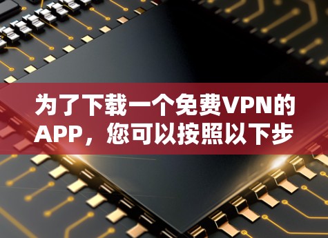 为了下载一个免费VPN的APP,您可以按照以下步骤操作 为了下载一个免费VPN的APP,您可以按照以下步骤操作