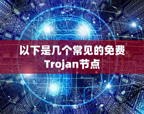 以下是几个常见的免费Trojan节点 以下是几个常见的免费Trojan节点