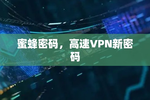 蜜蜂密码,高速VPN新密码 蜜蜂密码,高速VPN新密码