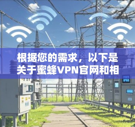 根据您的需求,以下是关于蜜蜂VPN官网和相关问题的整理信息 根据您的需求,以下是关于蜜蜂VPN官网和相关问题的整理信息