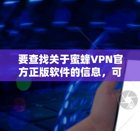 要查找关于蜜蜂VPN官方正版软件的信息，可以按照以下步骤进行