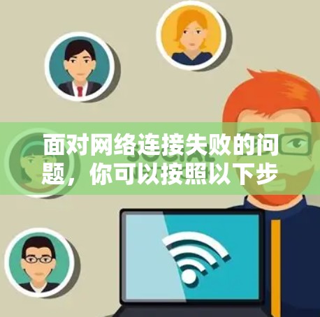 面对网络连接失败的问题，你可以按照以下步骤一步步解决
