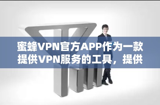 蜜蜂VPN官方APP作为一款提供VPN服务的工具,提供多种VPN类型,包括流媒体、视频、加密流媒体、直播等多种服务。以下是蜜蜂VPN官方APP的几个主要平台链接,供用户选择使用 蜜蜂VPN官方APP作为一款提供VPN服务的工具,提供多种VPN类型,包括流媒体、视频、加密流媒体、直播等多种服务。以下是蜜蜂VPN官方APP的几个主要平台链接,供用户选择使用