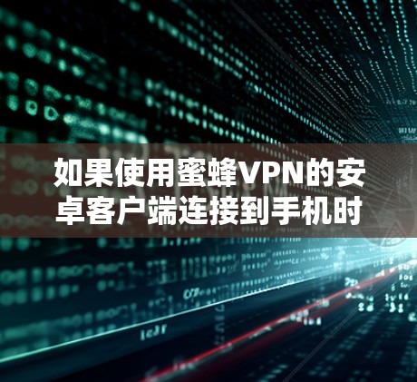 如果使用蜜蜂VPN的安卓客户端连接到手机时出现设备无法连接到服务器的情况,可以按照以下步骤逐步排查和解决 如果使用蜜蜂VPN的安卓客户端连接到手机时出现设备无法连接到服务器的情况,可以按照以下步骤逐步排查和解决