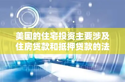 美国的住宅投资主要涉及住房贷款和抵押贷款的法律和法规。以下是关于美国住宅投资的一些基本信息 美国的住宅投资主要涉及住房贷款和抵押贷款的法律和法规。以下是关于美国住宅投资的一些基本信息