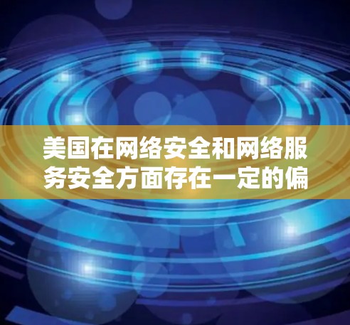 美国在网络安全和网络服务安全方面存在一定的偏见和利益集团,这可能影响了其对网络服务的使用和管理,包括对VPN的政策和实践。以下是关于美国对VPN的看法和立场的一些关键点 美国在网络安全和网络服务安全方面存在一定的偏见和利益集团,这可能影响了其对网络服务的使用和管理,包括对VPN的政策和实践。以下是关于美国对VPN的看法和立场的一些关键点