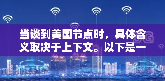 当谈到美国节点时,具体含义取决于上下文。以下是一些可能的解释和解释 当谈到美国节点时,具体含义取决于上下文。以下是一些可能的解释和解释