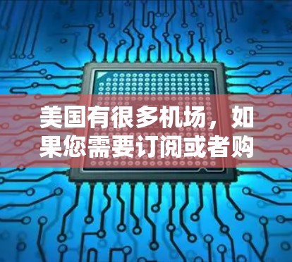 美国有很多机场,如果您需要订阅或者购买机场的票务服务,您可以访问美国国内的航空公司网站,或者通过当地航空公司官网来获取相关信息。以下是美国主要的机场及其相关信息 美国有很多机场,如果您需要订阅或者购买机场的票务服务,您可以访问美国国内的航空公司网站,或者通过当地航空公司官网来获取相关信息。以下是美国主要的机场及其相关信息