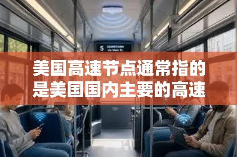 美国高速节点通常指的是美国国内主要的高速公路网络,这些节点是美国与其他国家、地区以及全球主要港口之间的交通枢纽。以下是一些主要的美国高速节点 美国高速节点通常指的是美国国内主要的高速公路网络,这些节点是美国与其他国家、地区以及全球主要港口之间的交通枢纽。以下是一些主要的美国高速节点