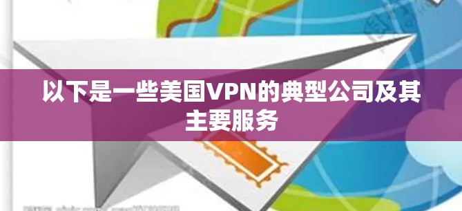 以下是一些美国VPN的典型公司及其主要服务 以下是一些美国VPN的典型公司及其主要服务