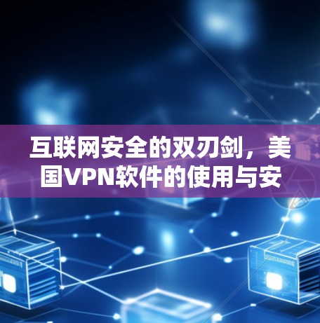 互联网安全的双刃剑，美国VPN软件的使用与安全性