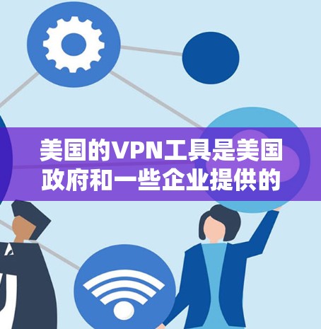 美国的VPN工具是美国政府和一些企业提供的高级网络服务,旨在通过互联网访问其他国家的服务器和网络服务。以下是关于这些工具的详细信息 美国的VPN工具是美国政府和一些企业提供的高级网络服务,旨在通过互联网访问其他国家的服务器和网络服务。以下是关于这些工具的详细信息