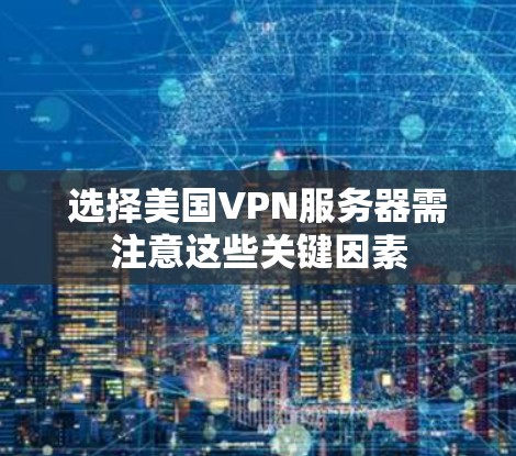 选择美国VPN服务器需注意这些关键因素
