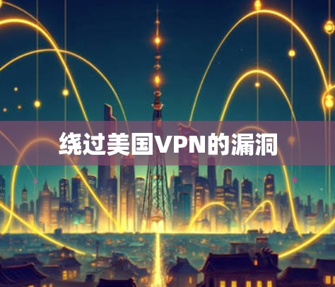 绕过美国VPN的漏洞 绕过美国VPN的漏洞