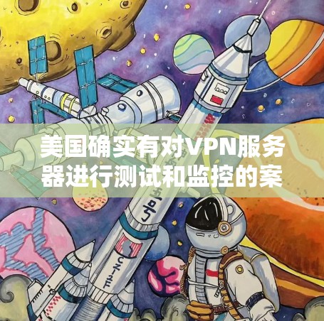 美国确实有对VPN服务器进行测试和监控的案例,特别是在国家安全和技术安全方面。以下是关于美国VPN服务器测速的详细信息 美国确实有对VPN服务器进行测试和监控的案例,特别是在国家安全和技术安全方面。以下是关于美国VPN服务器测速的详细信息
