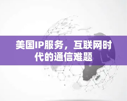 美国IP服务，互联网时代的通信难题