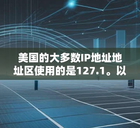 美国的大多数IP地址地址区使用的是127.1。以下是一些美国主要的IP地址地址区