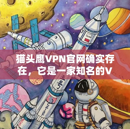 猫头鹰VPN官网确实存在，它是一家知名的VPN服务提供商，提供多种网络连接和加速服务。以下是关于猫头鹰VPN官网和相关的高速VPN加速器的详细介绍