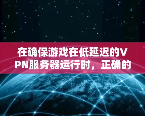 在确保游戏在低延迟的VPN服务器运行时,正确的延迟测试方法至关重要。以下是一个详细的步骤指南,帮助您在低延迟网络环境中测试游戏延迟 在确保游戏在低延迟的VPN服务器运行时,正确的延迟测试方法至关重要。以下是一个详细的步骤指南,帮助您在低延迟网络环境中测试游戏延迟