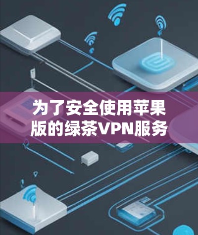 为了安全使用苹果版的绿茶VPN服务,您可以按照以下步骤进行操作 为了安全使用苹果版的绿茶VPN服务,您可以按照以下步骤进行操作
