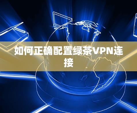 如何正确配置绿茶VPN连接