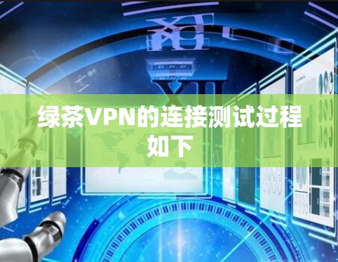 绿茶VPN的连接测试过程如下 绿茶VPN的连接测试过程如下