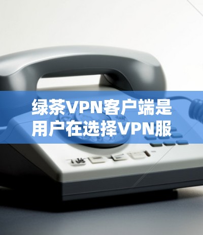 绿茶VPN客户端是用户在选择VPN服务时的一个重要工具,它可以帮助用户更高效地访问互联网。以下是关于绿茶VPN客户端的详细信息 绿茶VPN客户端是用户在选择VPN服务时的一个重要工具,它可以帮助用户更高效地访问互联网。以下是关于绿茶VPN客户端的详细信息